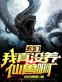 玄幻:我真没养仙兽啊